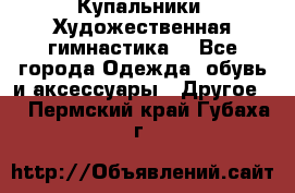 Купальники. Художественная гимнастика. - Все города Одежда, обувь и аксессуары » Другое   . Пермский край,Губаха г.